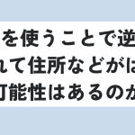 vpnを使うことで逆探知されて住所などがばれる可能性はあるのか？